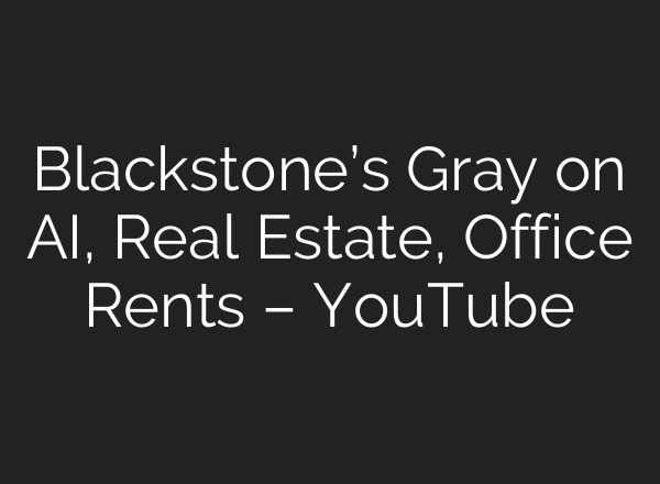 Blackstone’s Gray on <b>AI</b>, Real Estate, Office Rents – YouTube