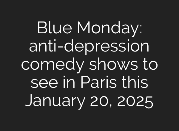 Blue Monday: anti-depression comedy shows to see in Paris this January 20, 2025