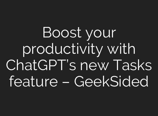 Boost your productivity with <b>ChatGPT’s</b> new Tasks feature – GeekSided