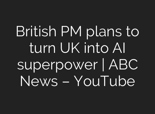 British PM plans to turn UK into <b>AI</b> superpower | ABC News – YouTube