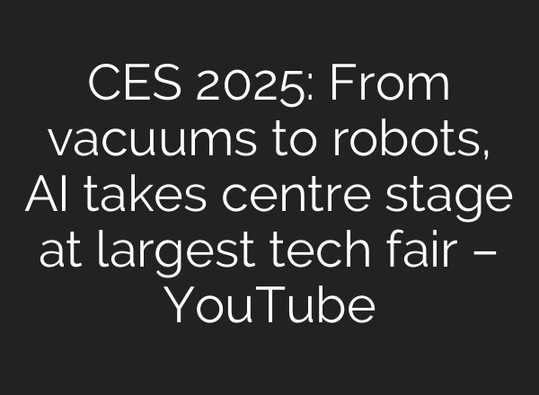 CES 2025: From vacuums to robots, <b>AI</b> takes centre stage at largest tech fair – YouTube