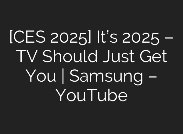 [CES 2025] It’s 2025 – TV Should Just Get You | Samsung – YouTube