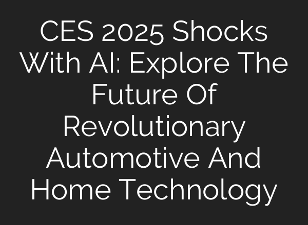CES 2025 Shocks With <b>AI</b>: Explore The Future Of Revolutionary Automotive And Home Technology