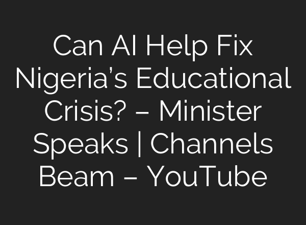 Can <b>AI</b> Help Fix Nigeria’s Educational Crisis? – Minister Speaks | Channels Beam – YouTube