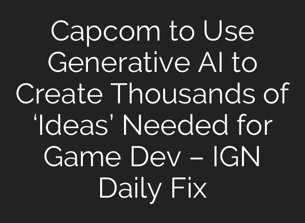 Capcom to Use Generative <b>AI</b> to Create Thousands of ‘Ideas’ Needed for Game Dev – IGN Daily Fix