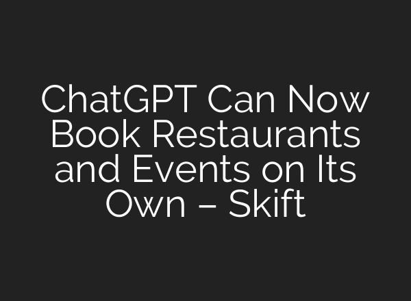 <b>ChatGPT</b> Can Now Book Restaurants and Events on Its Own – Skift