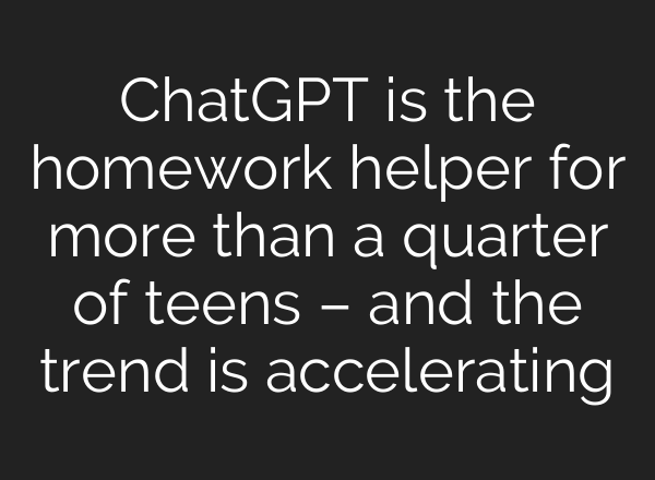 <b>ChatGPT</b> is the homework helper for more than a quarter of teens – and the trend is accelerating