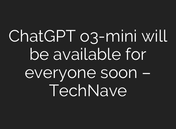 <b>ChatGPT</b> o3-mini will be available for everyone soon – TechNave
