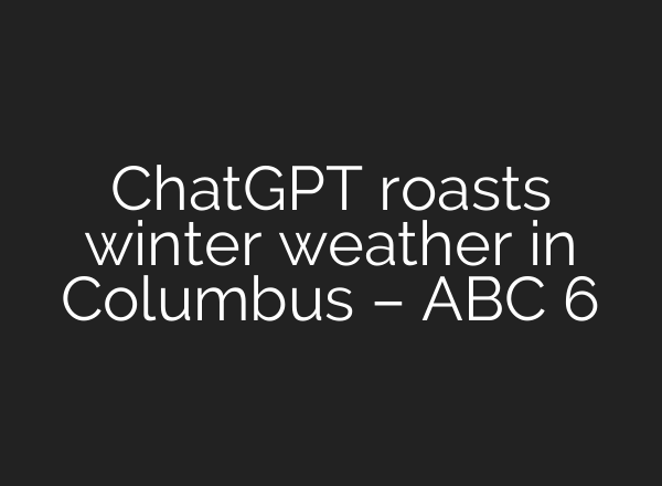 <b>ChatGPT</b> roasts winter weather in Columbus – ABC 6