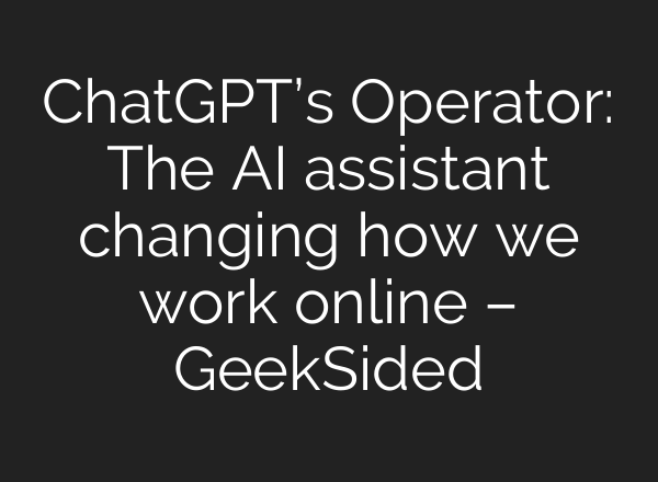 <b>ChatGPT’s</b> Operator: The AI assistant changing how we work online – GeekSided