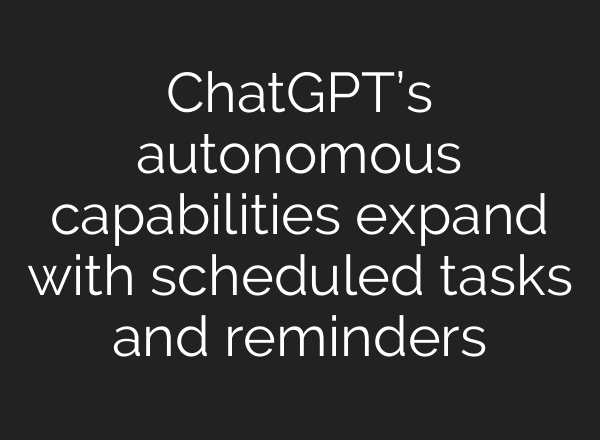 <b>ChatGPT’s</b> autonomous capabilities expand with scheduled tasks and reminders