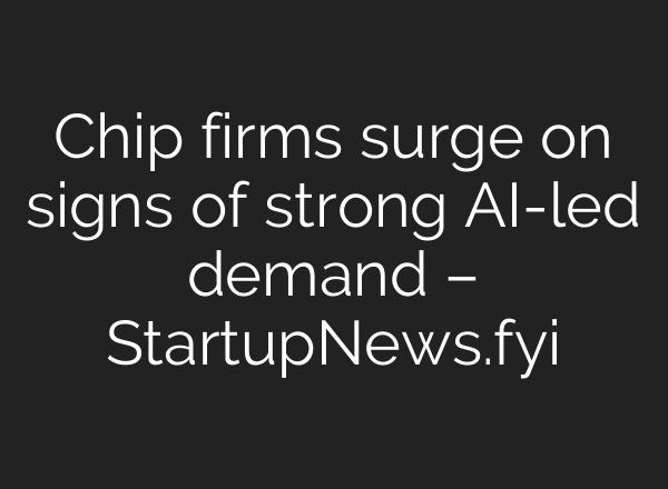 Chip firms surge on signs of strong AI-led demand – StartupNews.fyi