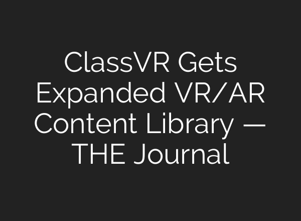 ClassVR Gets Expanded VR/AR Content Library — THE Journal