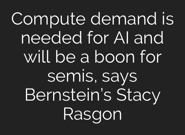 Compute demand is needed for <b>AI</b> and will be a boon for semis, says Bernstein’s Stacy Rasgon
