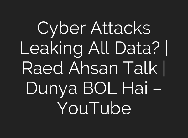 Cyber Attacks Leaking All Data? | Raed Ahsan Talk | Dunya BOL Hai – YouTube