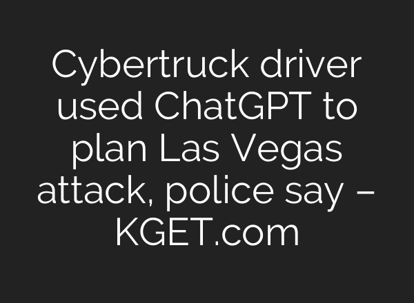 Cybertruck driver used <b>ChatGPT</b> to plan Las Vegas attack, police say – KGET.com