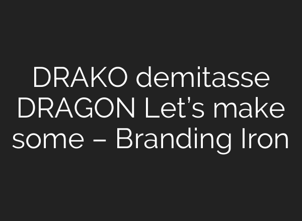 DRAKO demitasse DRAGON Let’s make some – Branding Iron