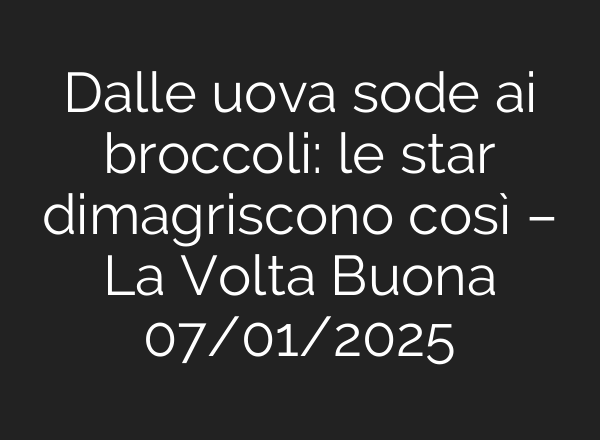 Dalle uova sode <b>ai</b> broccoli: le star dimagriscono così – La Volta Buona 07/01/2025