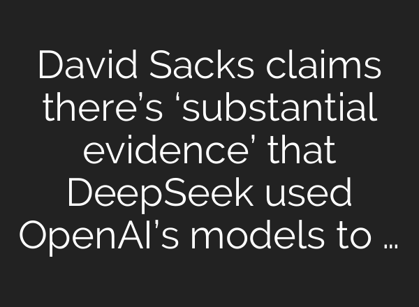 David Sacks claims there’s ‘substantial evidence’ that DeepSeek used <b>OpenAI’s</b> models to …