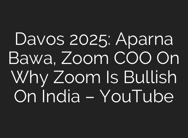 Davos 2025: Aparna Bawa, Zoom COO On Why Zoom Is Bullish On India – YouTube