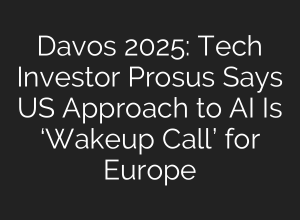 Davos 2025: Tech Investor Prosus Says US Approach to <b>AI</b> Is ‘Wakeup Call’ for Europe