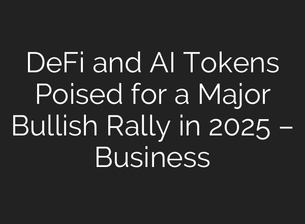 DeFi and AI Tokens Poised for a Major Bullish Rally in 2025 – Business