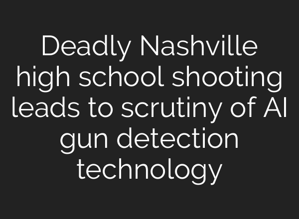 Deadly Nashville high school shooting leads to scrutiny of <b>AI</b> gun detection technology
