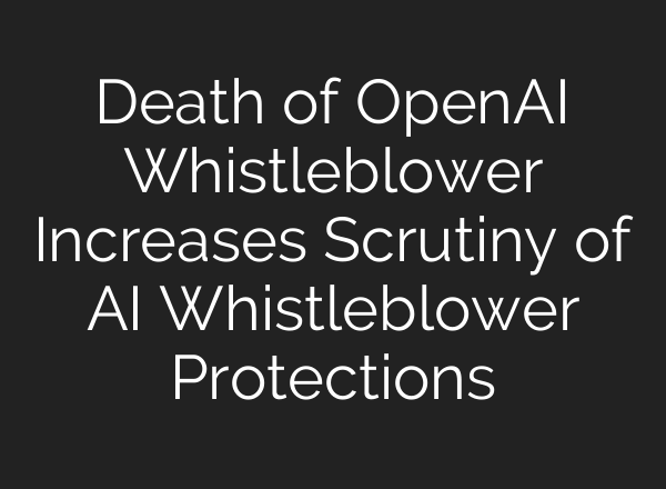 Death of <b>OpenAI</b> Whistleblower Increases Scrutiny of AI Whistleblower Protections