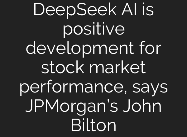 DeepSeek <b>AI</b> is positive development for stock market performance, says JPMorgan’s John Bilton