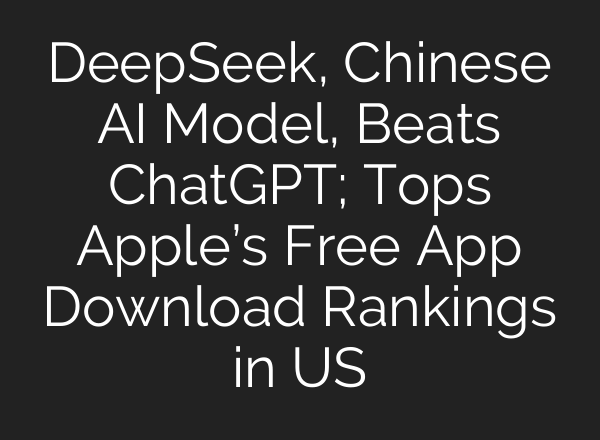 DeepSeek, Chinese AI Model, Beats <b>ChatGPT</b>; Tops Apple’s Free App Download Rankings in US