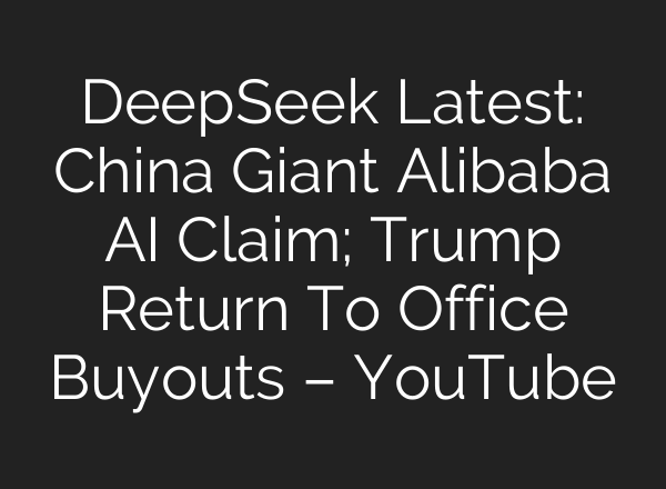 DeepSeek Latest: China Giant Alibaba <b>AI</b> Claim; Trump Return To Office Buyouts – YouTube