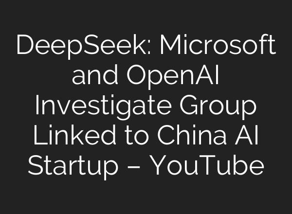 DeepSeek: Microsoft and OpenAI Investigate Group Linked to China <b>AI</b> Startup – YouTube