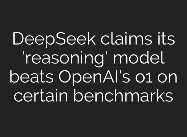DeepSeek claims its ‘reasoning’ model beats <b>OpenAI’s</b> o1 on certain benchmarks