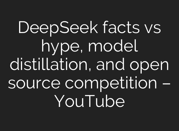 DeepSeek facts vs hype, model distillation, and open source competition – YouTube