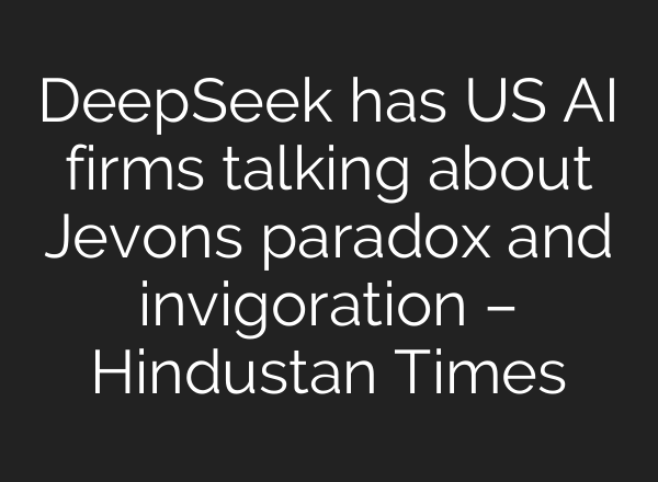 DeepSeek has US AI firms talking about Jevons paradox and invigoration – Hindustan Times