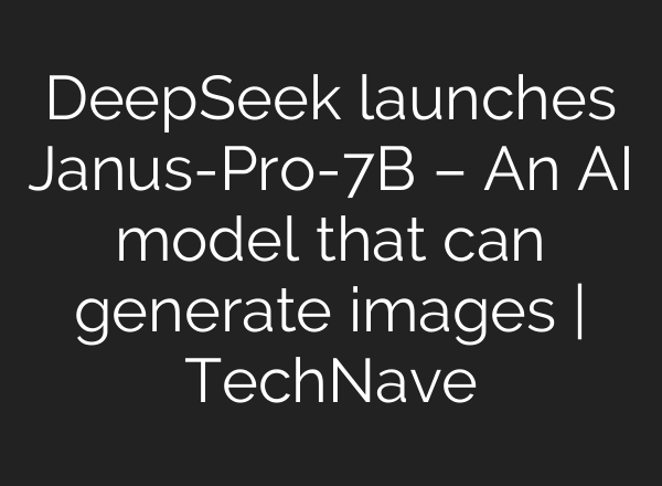 DeepSeek launches Janus-Pro-7B – An AI model that can generate images | TechNave