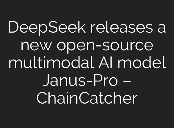 DeepSeek releases a new open-source multimodal AI model Janus-Pro – ChainCatcher