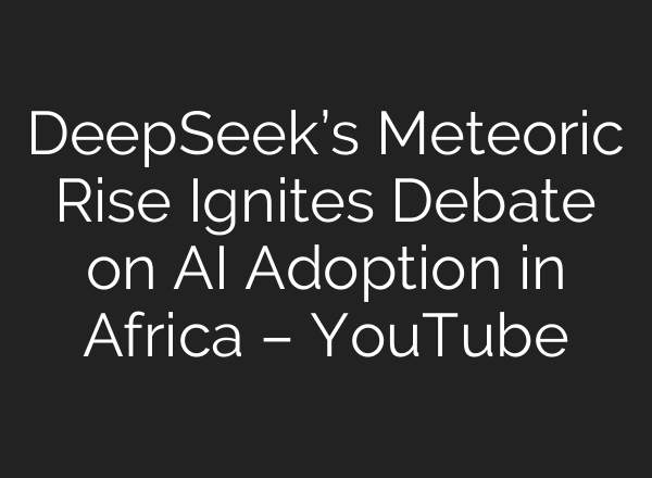 DeepSeek’s Meteoric Rise Ignites Debate on <b>AI</b> Adoption in Africa – YouTube