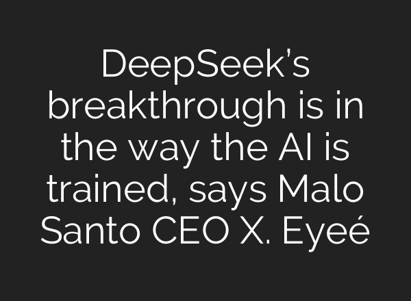 DeepSeek’s breakthrough is in the way the <b>AI</b> is trained, says Malo Santo CEO X. Eyeé