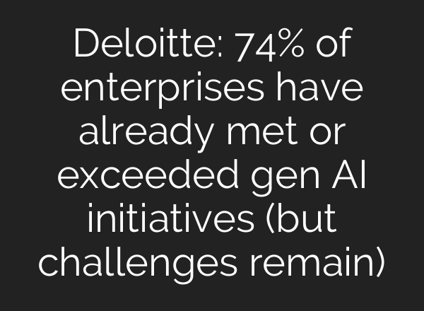 Deloitte: 74% of enterprises have already met or exceeded gen AI initiatives (but challenges remain)