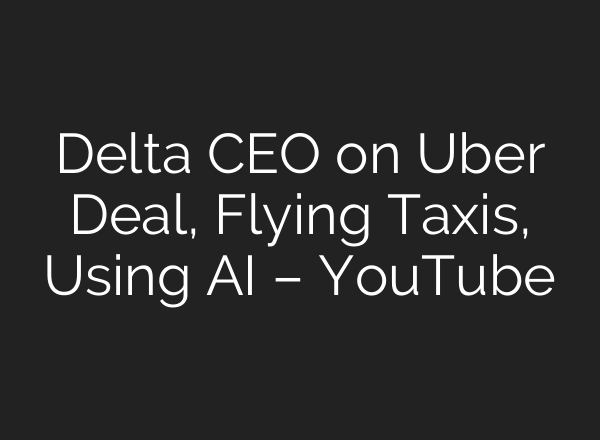Delta CEO on Uber Deal, Flying Taxis, Using <b>AI</b> – YouTube