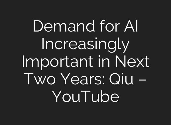 Demand for <b>AI</b> Increasingly Important in Next Two Years: Qiu – YouTube