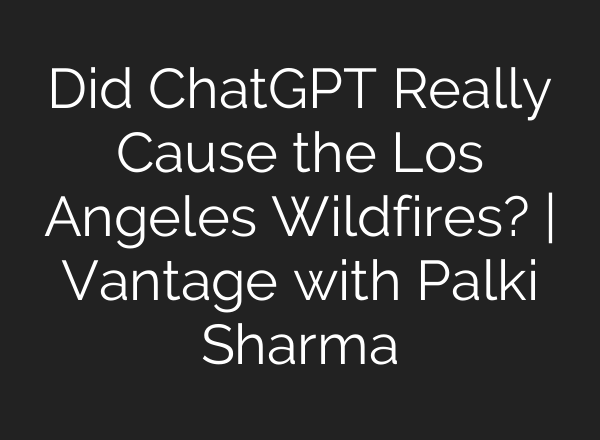 Did ChatGPT Really Cause the Los Angeles Wildfires? | Vantage with Palki Sharma