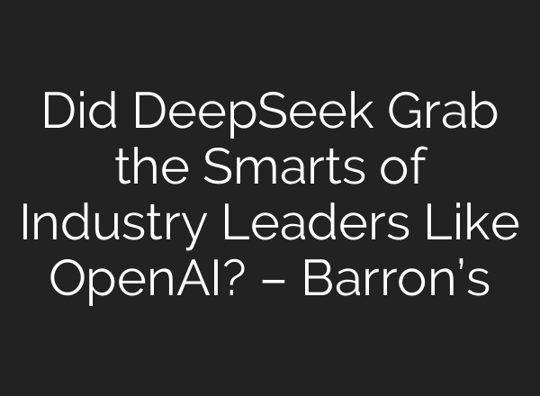 Did DeepSeek Grab the Smarts of Industry Leaders Like <b>OpenAI</b>? – Barron’s