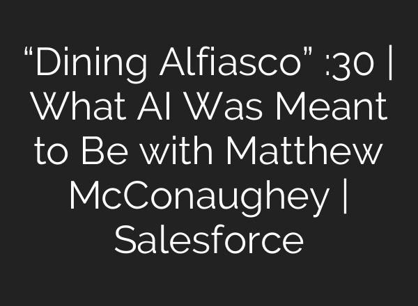“Dining Alfiasco” :30 | What <b>AI</b> Was Meant to Be with Matthew McConaughey | Salesforce