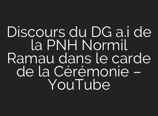 Discours du DG <b>a.i</b> de la PNH Normil Ramau dans le carde de la Cérémonie – YouTube
