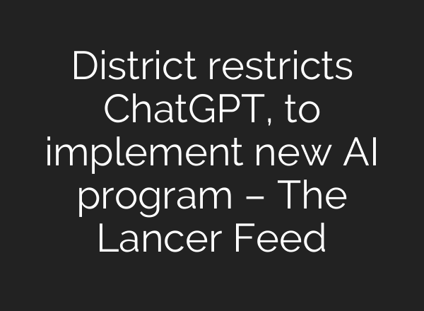 District restricts <b>ChatGPT</b>, to implement new AI program – The Lancer Feed