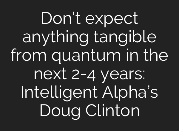 Don’t expect anything tangible from quantum in the next 2-4 years: Intelligent Alpha’s Doug Clinton