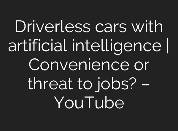 Driverless cars with artificial intelligence | Convenience or threat to jobs? – YouTube