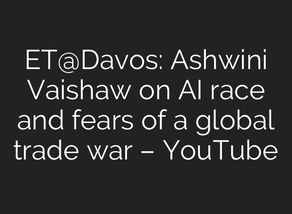 ET@Davos: Ashwini Vaishaw on <b>AI</b> race and fears of a global trade war – YouTube